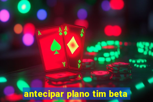 antecipar plano tim beta